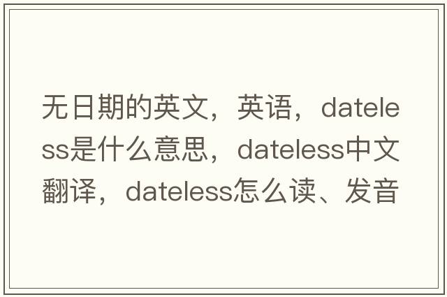 無(wú)日期的英文，英語(yǔ)，dateless是什么意思，dateless中文翻譯，dateless怎么讀、發(fā)音、用法及例句