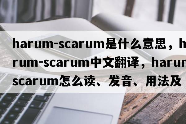 harum-scarum是什么意思，harum-scarum中文翻譯，harum-scarum怎么讀、發(fā)音、用法及例句