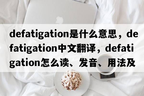 defatigation是什么意思，defatigation中文翻譯，defatigation怎么讀、發(fā)音、用法及例句