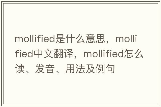 mollified是什么意思，mollified中文翻譯，mollified怎么讀、發(fā)音、用法及例句