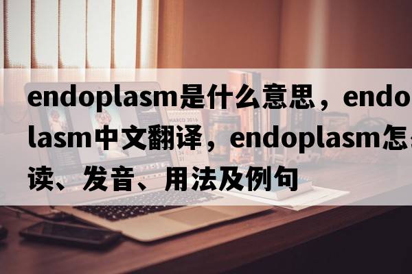 endoplasm是什么意思，endoplasm中文翻譯，endoplasm怎么讀、發(fā)音、用法及例句