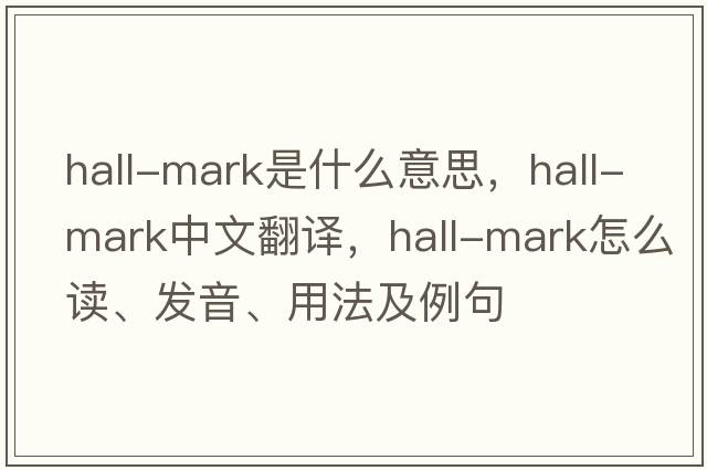 hall-mark是什么意思，hall-mark中文翻譯，hall-mark怎么讀、發(fā)音、用法及例句