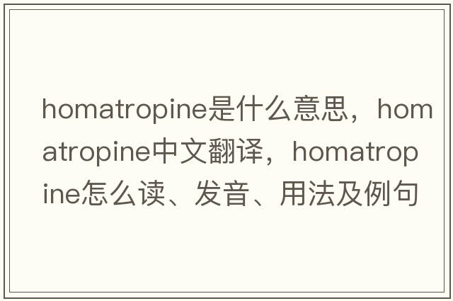 homatropine是什么意思，homatropine中文翻譯，homatropine怎么讀、發(fā)音、用法及例句