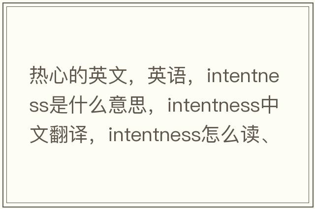 熱心的英文，英語(yǔ)，intentness是什么意思，intentness中文翻譯，intentness怎么讀、發(fā)音、用法及例句