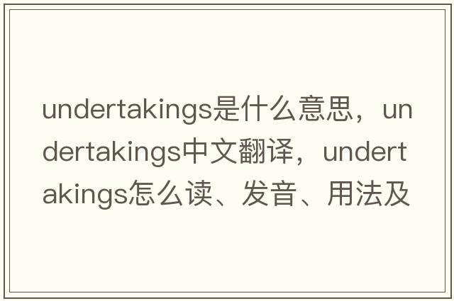 undertakings是什么意思，undertakings中文翻譯，undertakings怎么讀、發(fā)音、用法及例句