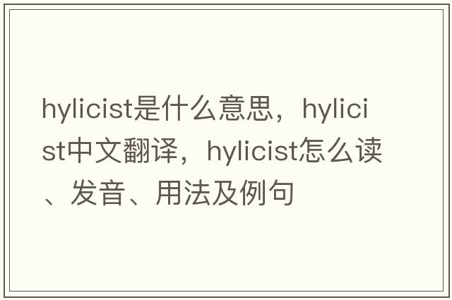 hylicist是什么意思，hylicist中文翻譯，hylicist怎么讀、發(fā)音、用法及例句