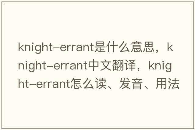 knight-errant是什么意思，knight-errant中文翻譯，knight-errant怎么讀、發(fā)音、用法及例句