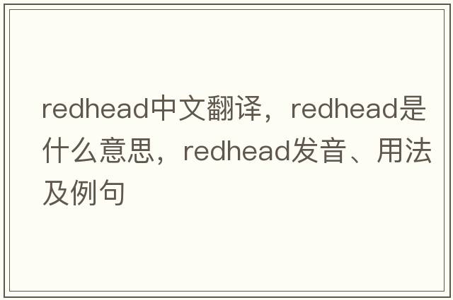 redhead中文翻譯，redhead是什么意思，redhead發(fā)音、用法及例句