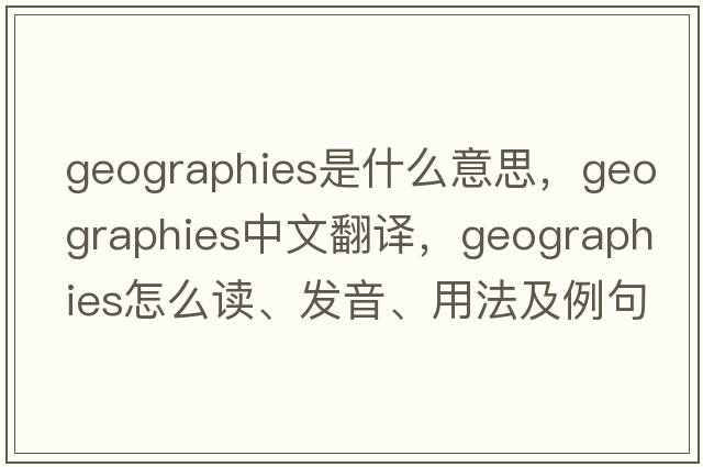 geographies是什么意思，geographies中文翻譯，geographies怎么讀、發(fā)音、用法及例句