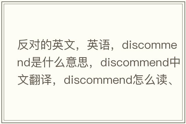 反對的英文，英語(yǔ)，discommend是什么意思，discommend中文翻譯，discommend怎么讀、發(fā)音、用法及例句