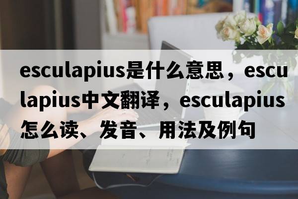 Esculapius是什么意思，Esculapius中文翻譯，Esculapius怎么讀、發(fā)音、用法及例句