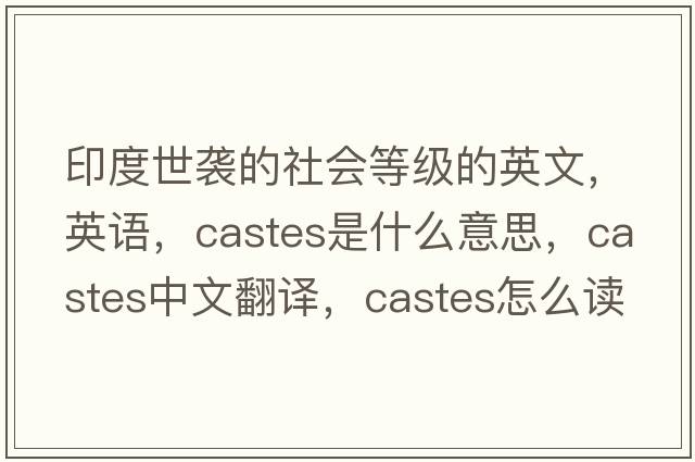 印度世襲的社會(huì )等級的英文，英語(yǔ)，castes是什么意思，castes中文翻譯，castes怎么讀、發(fā)音、用法及例句