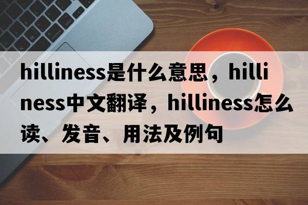 hilliness是什么意思，hilliness中文翻譯，hilliness怎么讀、發(fā)音、用法及例句