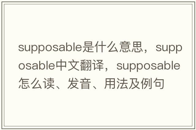 supposable是什么意思，supposable中文翻譯，supposable怎么讀、發(fā)音、用法及例句