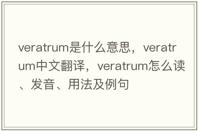 veratrum是什么意思，veratrum中文翻譯，veratrum怎么讀、發(fā)音、用法及例句