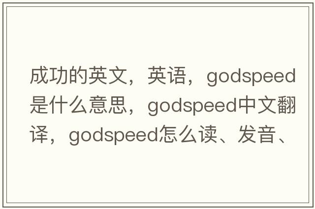 成功的英文，英語(yǔ)，godspeed是什么意思，godspeed中文翻譯，godspeed怎么讀、發(fā)音、用法及例句