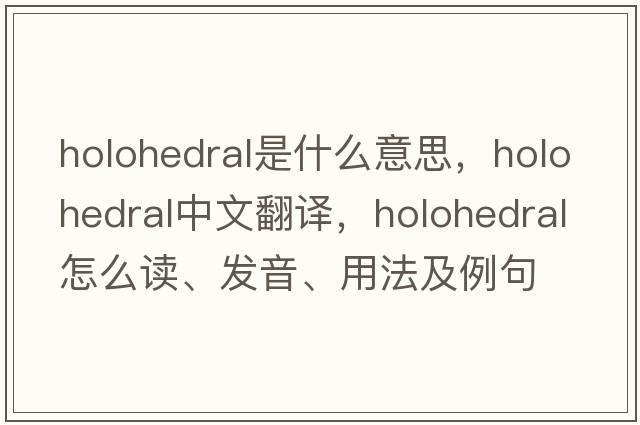 holohedral是什么意思，holohedral中文翻譯，holohedral怎么讀、發(fā)音、用法及例句