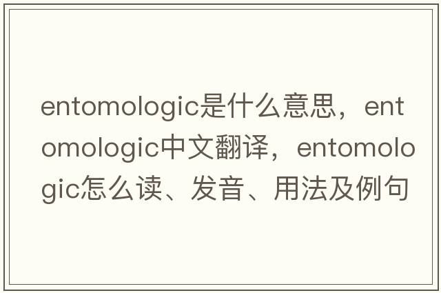 entomologic是什么意思，entomologic中文翻譯，entomologic怎么讀、發(fā)音、用法及例句