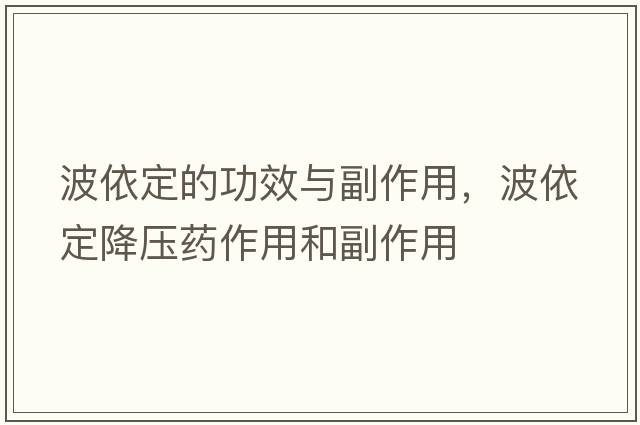 波依定的功效與副作用，波依定降壓藥作用和副作用