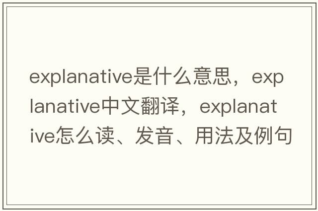 explanative是什么意思，explanative中文翻譯，explanative怎么讀、發(fā)音、用法及例句