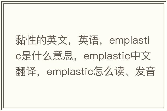 黏性的英文，英語(yǔ)，emplastic是什么意思，emplastic中文翻譯，emplastic怎么讀、發(fā)音、用法及例句
