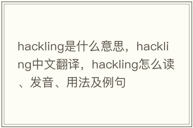 hackling是什么意思，hackling中文翻譯，hackling怎么讀、發(fā)音、用法及例句