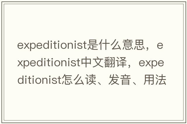 expeditionist是什么意思，expeditionist中文翻譯，expeditionist怎么讀、發(fā)音、用法及例句