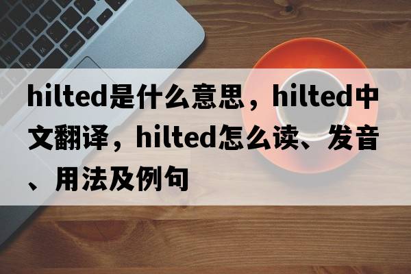 hilted是什么意思，hilted中文翻譯，hilted怎么讀、發(fā)音、用法及例句