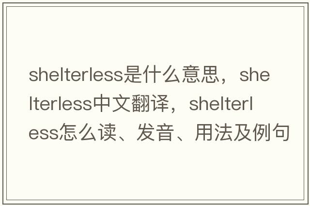 shelterless是什么意思，shelterless中文翻譯，shelterless怎么讀、發(fā)音、用法及例句