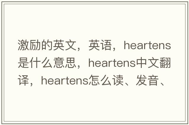 激勵的英文，英語(yǔ)，heartens是什么意思，heartens中文翻譯，heartens怎么讀、發(fā)音、用法及例句