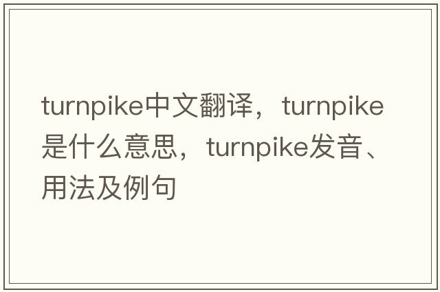 turnpike中文翻譯，turnpike是什么意思，turnpike發(fā)音、用法及例句