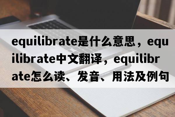 equilibrate是什么意思，equilibrate中文翻譯，equilibrate怎么讀、發(fā)音、用法及例句