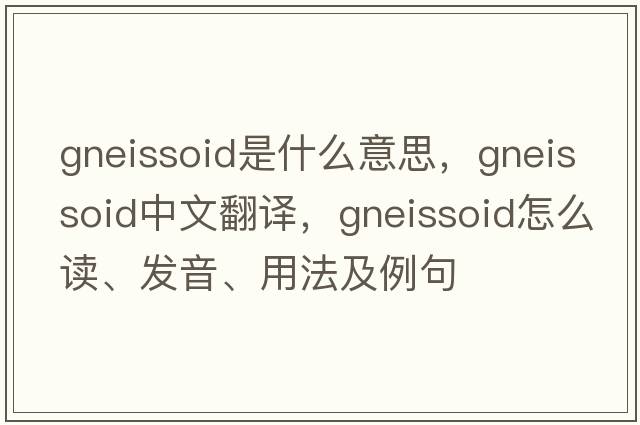 gneissoid是什么意思，gneissoid中文翻譯，gneissoid怎么讀、發(fā)音、用法及例句