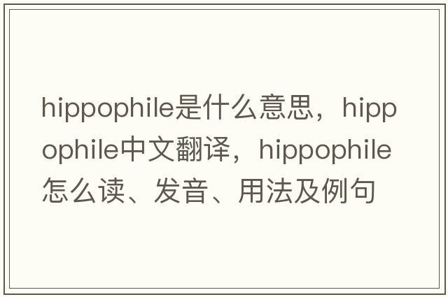hippophile是什么意思，hippophile中文翻譯，hippophile怎么讀、發(fā)音、用法及例句