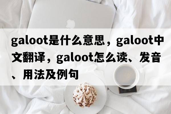 galoot是什么意思，galoot中文翻譯，galoot怎么讀、發(fā)音、用法及例句