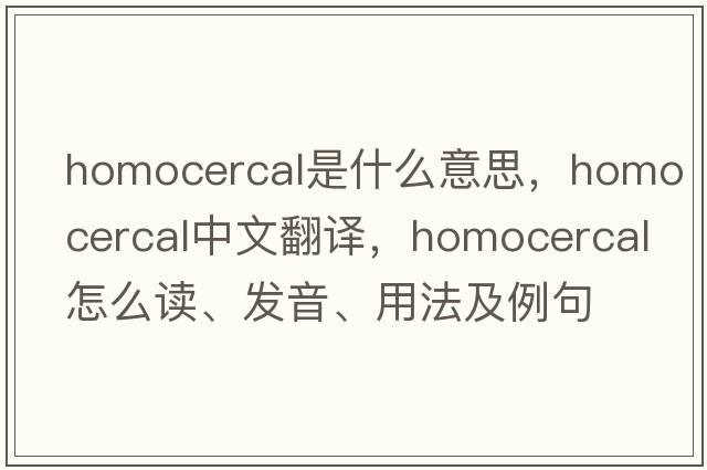 homocercal是什么意思，homocercal中文翻譯，homocercal怎么讀、發(fā)音、用法及例句