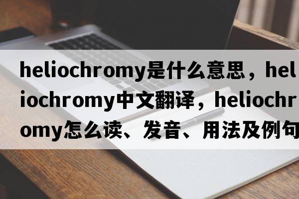 heliochromy是什么意思，heliochromy中文翻譯，heliochromy怎么讀、發(fā)音、用法及例句