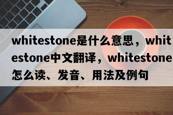 whitestone是什么意思，whitestone中文翻譯，whitestone怎么讀、發(fā)音、用法及例句