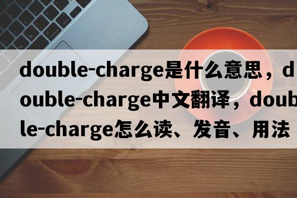 double-charge是什么意思，double-charge中文翻譯，double-charge怎么讀、發(fā)音、用法及例句