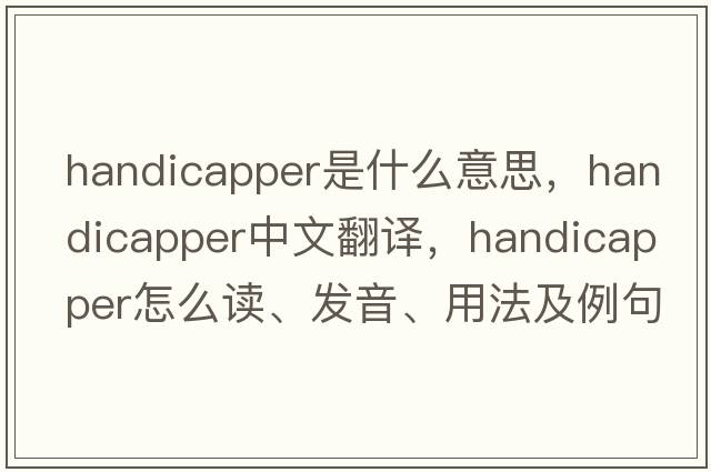 handicapper是什么意思，handicapper中文翻譯，handicapper怎么讀、發(fā)音、用法及例句