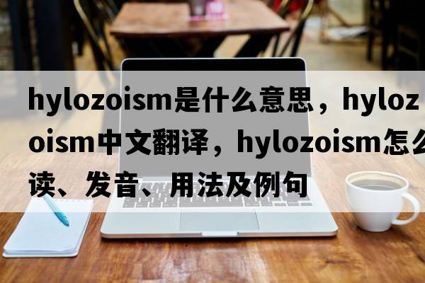 hylozoism是什么意思，hylozoism中文翻譯，hylozoism怎么讀、發(fā)音、用法及例句
