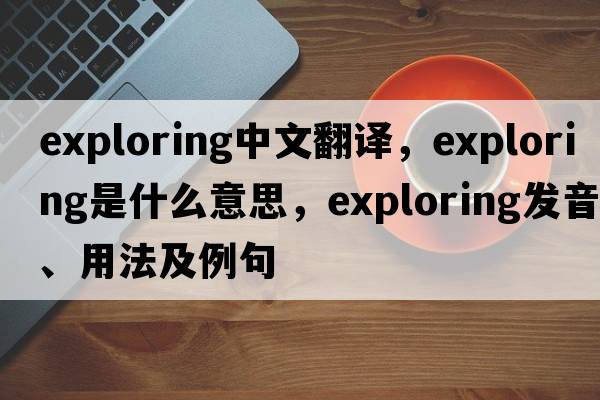 exploring中文翻譯，exploring是什么意思，exploring發(fā)音、用法及例句