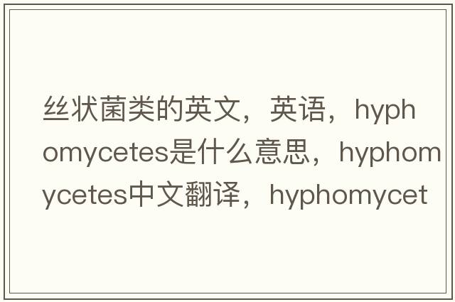 絲狀菌類(lèi)的英文，英語(yǔ)，Hyphomycetes是什么意思，Hyphomycetes中文翻譯，Hyphomycetes怎么讀、發(fā)音、用法及例句
