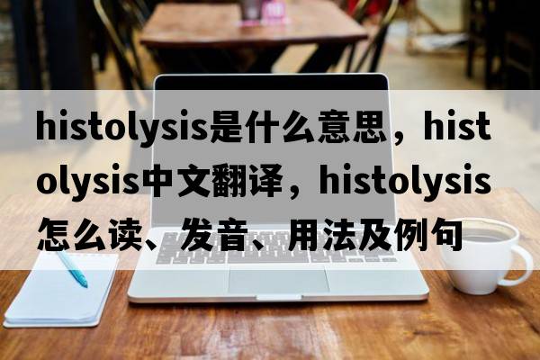 histolysis是什么意思，histolysis中文翻譯，histolysis怎么讀、發(fā)音、用法及例句