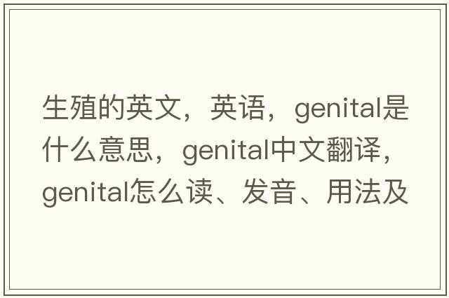 生殖的英文，英語(yǔ)，genital是什么意思，genital中文翻譯，genital怎么讀、發(fā)音、用法及例句