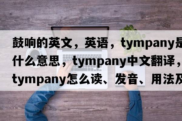 鼓響的英文，英語(yǔ)，tympany是什么意思，tympany中文翻譯，tympany怎么讀、發(fā)音、用法及例句