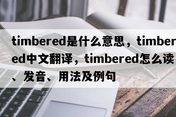 timbered是什么意思，timbered中文翻譯，timbered怎么讀、發(fā)音、用法及例句