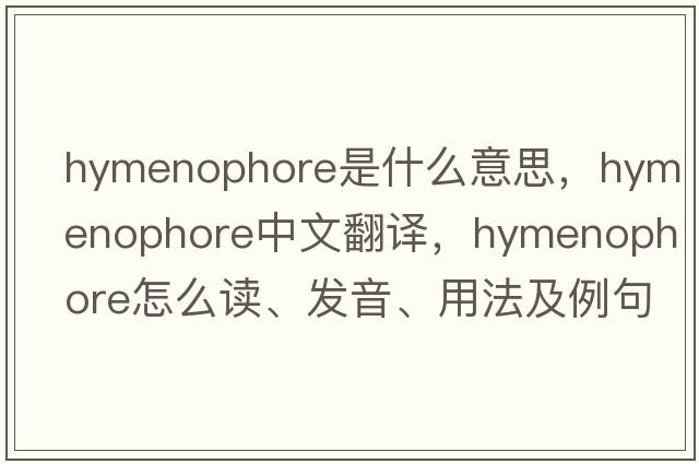 hymenophore是什么意思，hymenophore中文翻譯，hymenophore怎么讀、發(fā)音、用法及例句