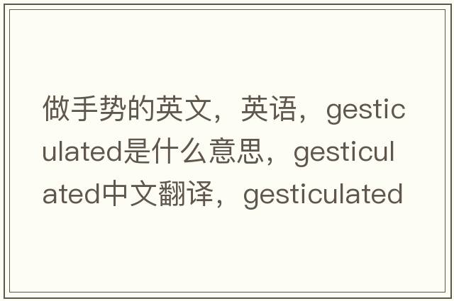 做手勢的英文，英語(yǔ)，gesticulated是什么意思，gesticulated中文翻譯，gesticulated怎么讀、發(fā)音、用法及例句
