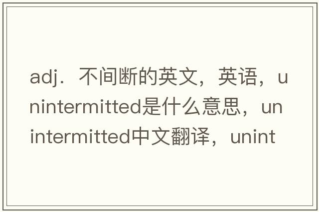 adj．不間斷的英文，英語(yǔ)，unintermitted是什么意思，unintermitted中文翻譯，unintermitted怎么讀、發(fā)音、用法及例句